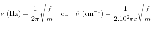 \nu \ (\textrm{Hz})=\frac{1}{2\pi}\sqrt{\frac{f}{m}} \quad \textrm{ou} \quad \widetilde{\nu} \ (\textrm{cm}^{-1})=\frac{1}{2.10^2\pi{c}}\sqrt{\frac{f}{m}}